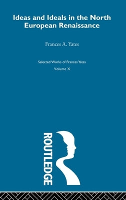 Ideas and Ideals in the North European Renasissance by Yates, Frances A.