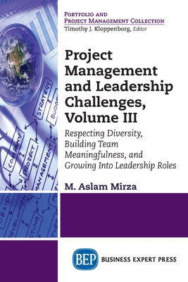 Project Management and Leadership Challenges, Volume III: Respecting Diversity, Building Team Meaningfulness, and Growing to Leadership Roles by Mirza, M. Aslam