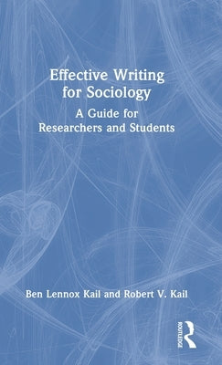Effective Writing for Sociology: A Guide for Researchers and Students by Kail, Ben