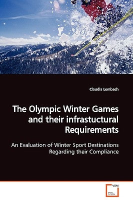 The Olympic Winter Games and their infrastuctural Requirements An Evaluation of Winter Sport Destinations Regarding their Compliance by Lembach, Claudia