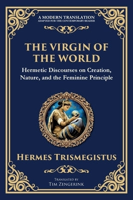 The Virgin of the World: Ancient Mysteries of Creation, Divinity, and the Soul by Trismegistus, Hermes