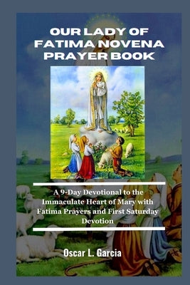 Our lady of Fatima Novena Prayer Book: A 9-Day Devotional to the Immaculate Heart of Mary with Fatima Prayers and First Saturday Devotion by L. Garcia, Oscar