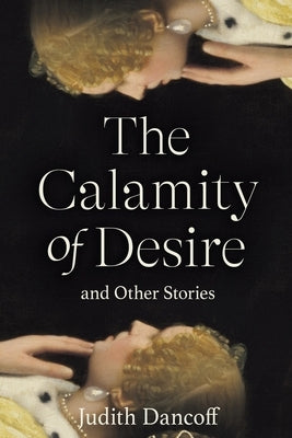 The Calamity of Desire and Other Stories by Dancoff, Judith