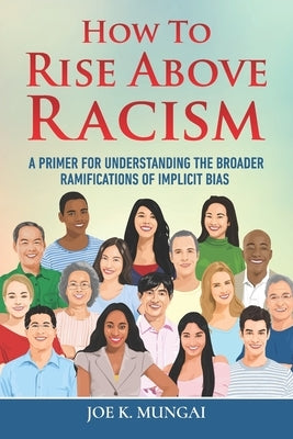 How to Rise Above Racism: A Primer for Understanding the Broader Ramifications of Implicit Bias by Mungai, Joe K.