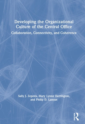 Developing the Organizational Culture of the Central Office: Collaboration, Connectivity, and Coherence by Zepeda, Sally J.