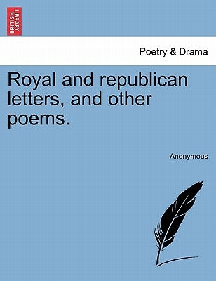 Royal and Republican Letters, and Other Poems. by Anonymous