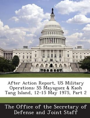 After Action Report, Us Military Operations: SS Mayaguez & Kaoh Tang Island, 12-15 May 1975, Part 2 by The Office of the Secretary of Defense a