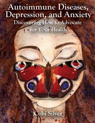 Autoimmune Diseases, Depression, and Anxiety: Discovering How To Advocate For Your Health by Huckins, Kathryn