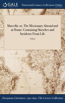 Marcella: or, The Missionary Abroad and at Home: Containing Sketches and Incidents From Life; VOL I by Anonymous