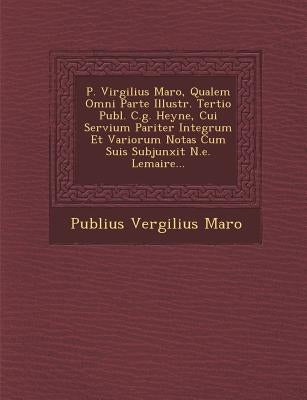 P. Virgilius Maro, Qualem Omni Parte Illustr. Tertio Publ. C.g. Heyne, Cui Servium Pariter Integrum Et Variorum Notas Cum Suis Subjunxit N.e. Lemaire. by Maro, Publius Vergilius