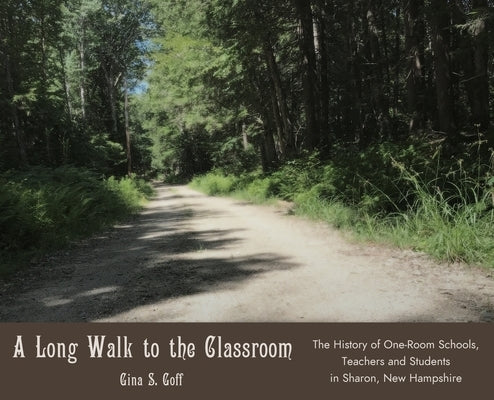A Long Walk to the Classroom: The History of One-Room Schools, Teachers and Students in Sharon, New Hampshire by Goff, Gina S.