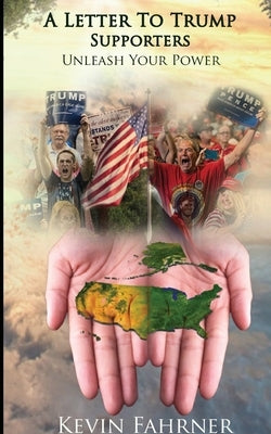 A Letter to Trump Supporters: Unleash Your Power by Fahrner, Kevin