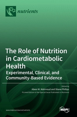 The Role of Nutrition in Cardiometabolic Health: Experimental, Clinical, and Community-Based Evidence by Mahmoud, Abeer M.