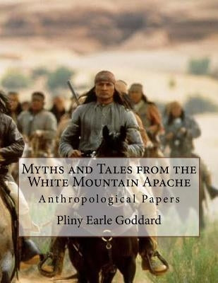 Myths and Tales from the White Mountain Apache: Anthropological Papers by Goddard, Pliny Earle