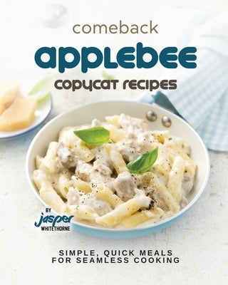Comeback Applebee Copycat Recipes: Simple, Quick Meals for Seamless Cooking by Whitethorne, Jasper