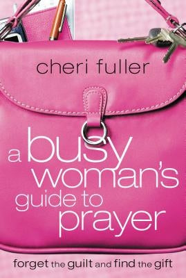 A Busy Woman's Guide to Prayer by Fuller, Cheri