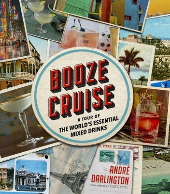 Booze Cruise: A Tour of the World's Essential Mixed Drinks by Darlington, André
