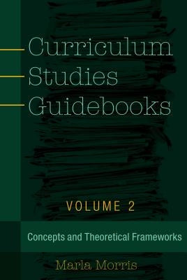 Curriculum Studies Guidebooks: Volume 2- Concepts and Theoretical Frameworks by Steinberg, Shirley R.