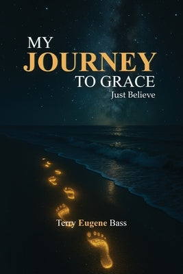 My Journey To Grace: Just Believe by Bass, Terry Eugene
