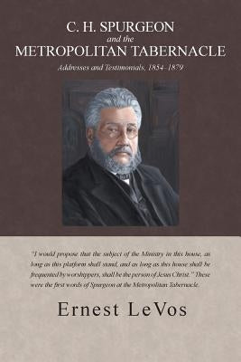 C. H. Spurgeon and the Metropolitan Tabernacle: Addresses and Testimonials, 1854-1879 by Levos, Ernest