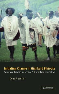 Initiating Change in Highland Ethiopia: Causes and Consequences of Cultural Transformation by Freeman, Dena