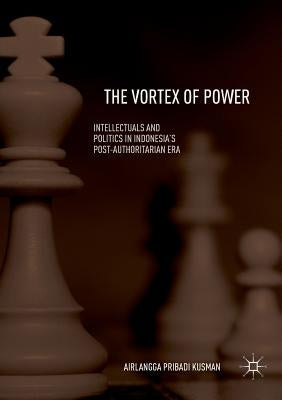 The Vortex of Power: Intellectuals and Politics in Indonesia's Post-Authoritarian Era by Kusman, Airlangga Pribadi