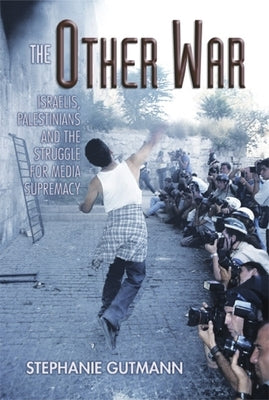 The Other War: Israelis, Palestinians and the Struggle for Media Supremacy by Gutmann, Stephanie