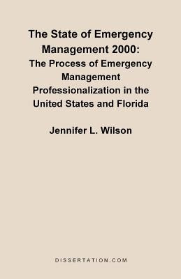The State of Emergency Management 2000: The Process of Emergency Management Professionalizaiton in the United States and Florida by Wilson, Jennifer L.