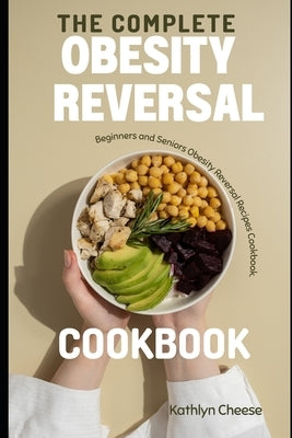 The Complete Obesity Reversal Cookbook: Beginners and Seniors Obesity Reversal Recipes Cookbook by Cheese, Kathlyn
