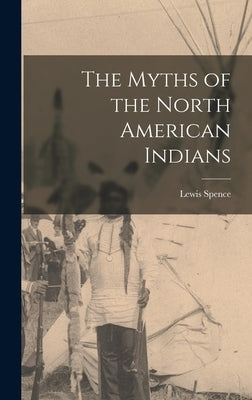The Myths of the North American Indians by Spence, Lewis
