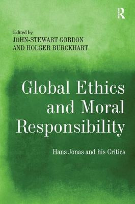 Global Ethics and Moral Responsibility: Hans Jonas and his Critics by Gordon, John-Stewart