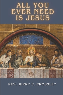 All You Ever Need is Jesus by Crossley, Jerry C.