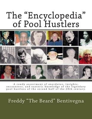 The "Encyclopedia" of Pool Hustlers: A rowdy assortment of anecdotes, insights, encounters, and esoteric knowledge of the legendary pool hustlers of t by Bentivegna, Freddy "the Beard"