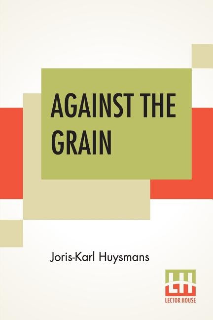 Against The Grain: Translated By John Howard by Huysmans, Joris-Karl