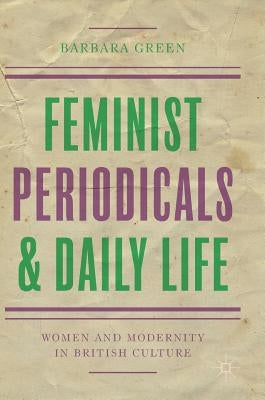 Feminist Periodicals and Daily Life: Women and Modernity in British Culture by Green, Barbara