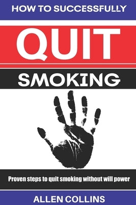 How to Successfully Quit Smoking: Proven steps to quit smoking without willpower by Collins, Allen