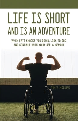Life is Short and is An Adventure: When Fate Knocks You Down, Look to God and Continue With Your Life: A Memoir by McGuirk, Tim V.