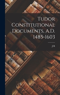 Tudor Constitutional Documents, A.D. 1485-1603 by Tanner, J. R. 1860-1931