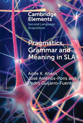 Pragmatics, Grammar and Meaning in SLA by Ahern, Aoife K.