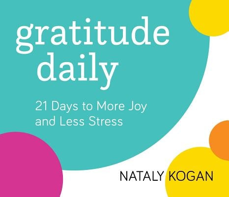 Gratitude Daily: 21 Days to More Joy and Less Stress by Kogan, Nataly