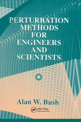 Perturbation Methods for Engineers and Scientists by Bush, Alan W.