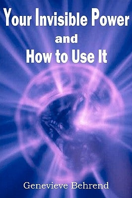 Your Invisible Power and How to Use It by Behrend, Genevieve