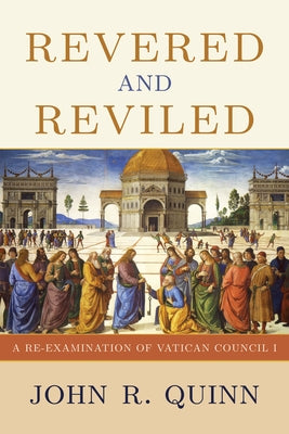 Revered and Reviled: A Re-Examination of Vatican Council I by Quinn, John