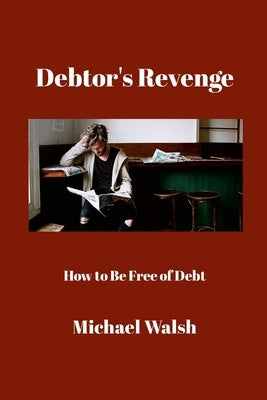 Debtor's Revenge: How to Be Free of Debt by Walsh, Michael