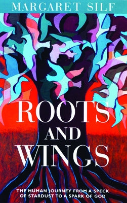 Roots and Wings: The Human Journey from a Speck of Stardust to a Spark of God by Silf, Margaret