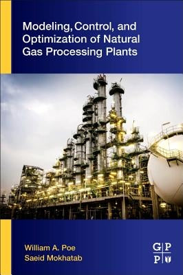Modeling, Control, and Optimization of Natural Gas Processing Plants by Poe, William A.