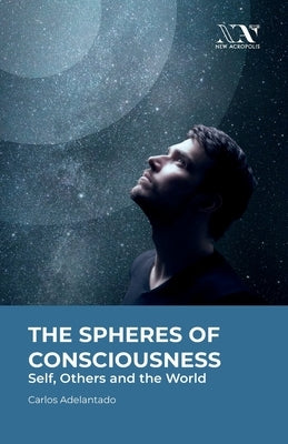 The Spheres of Consciousness: Self, Others and the World by Adelantado, Carlos