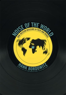 Noise of the World: Non-Western Musicians in Their Own Words by Bordowitz, Hank