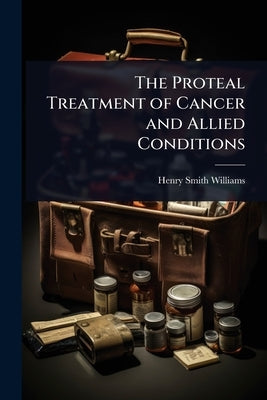 The Proteal Treatment of Cancer and Allied Conditions by Williams, Henry Smith