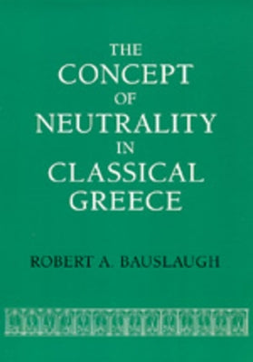 The Concept of Neutrality in Classical Greece by Bauslaugh, Robert A.